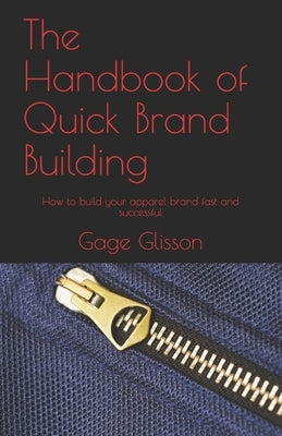 The Handbook of Quick Brand Building: How to build your apparel brand fast and successful by Glisson, Gage
