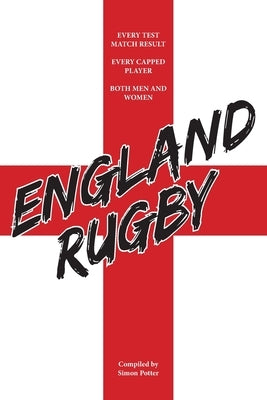 England Rugby: Every Test Match Result and Every Capped Player by Potter, Simon