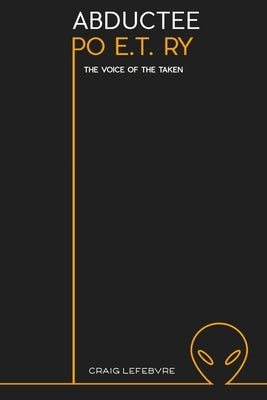 Adbductee Po E.T. Ry: The voice of the taken by Lefebvre, Craig R.