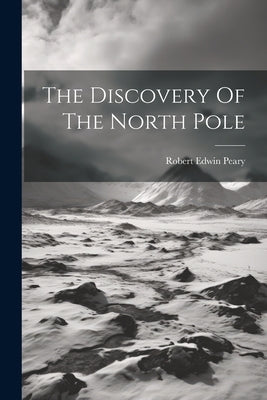 The Discovery Of The North Pole by Peary, Robert Edwin