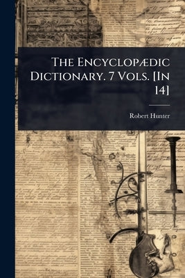 The EncyclopÃ]dic Dictionary. 7 Vols. [In 14] by Hunter, Robert