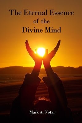 The Eternal Essence of the Divine Mind by Notar, Mark a.