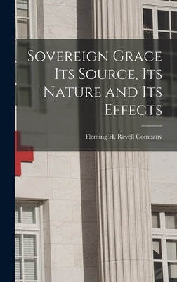 Sovereign Grace its Source, its Nature and its Effects by Fleming H Revell Company