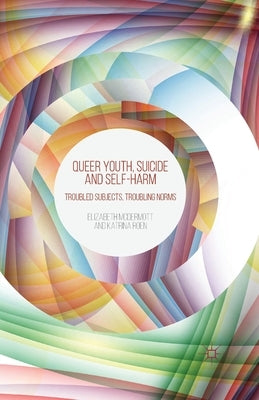 Queer Youth, Suicide and Self-Harm: Troubled Subjects, Troubling Norms by McDermott, E.