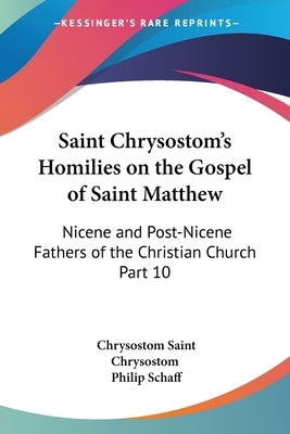 Saint Chrysostom's Homilies on the Gospel of Saint Matthew: Nicene and Post-Nicene Fathers of the Christian Church Part 10 by Saint Chrysostom, Chrysostom