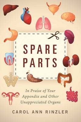 Spare Parts: In Praise of Your Appendix and Other Unappreciated Organs by Rinzler, Carol Ann