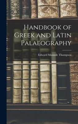 Handbook of Greek and Latin Palaeography by Thompson, Edward Maunde