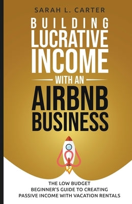 Building Lucrative Income with an Airbnb Business by Carter, Sarah L.