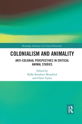 Colonialism and Animality: Anti-Colonial Perspectives in Critical Animal Studies by Struthers Montford, Kelly