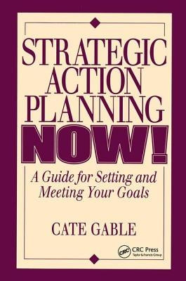 Strategic Action Planning Now Setting and Meeting Your Goals by Gable, Cate
