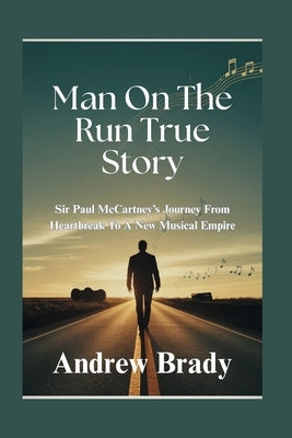 Man On The Run True Story: Sir Paul McCartney's Journey From Heartbreak To A New Musical Empire by Brady, Andrew