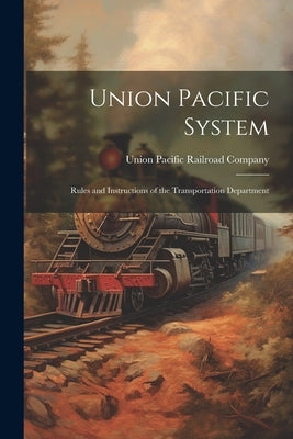 Union Pacific System: Rules and Instructions of the Transportation Department by Union Pacific Railroad Company