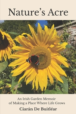 Nature's Acre: An Irish Garden Memoir of Making a Place Where Life Grows by de Buitlear, Ciaran