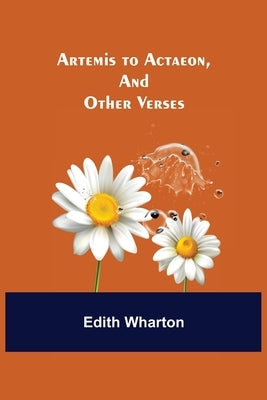 Artemis to Actaeon, and Other Verses by Wharton, Edith