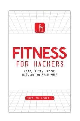 Fitness for Hackers: Code, Lift, Repeat by Kulp, Ryan