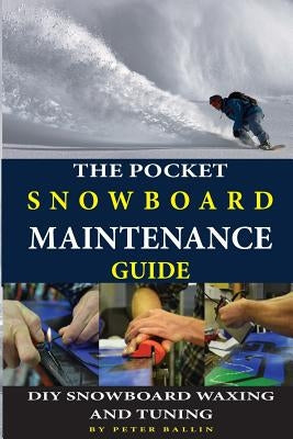 The Pocket Snowboard Maintenance Guide: DIY snowboard waxing and tuning by Ballin, Peter