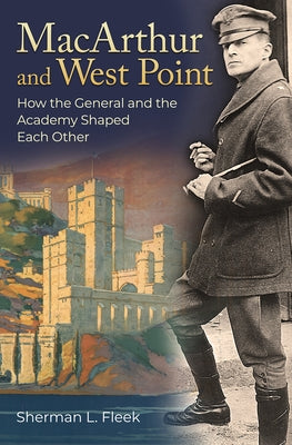 MacArthur and West Point: How the General and the Academy Shaped Each Other by Fleek, Sherman L.
