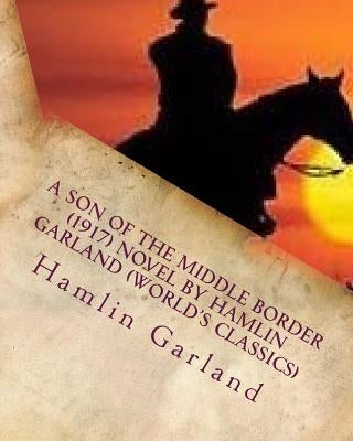 A Son of the Middle Border (1917) NOVEL by Hamlin Garland (World's Classics) by Garland, Hamlin
