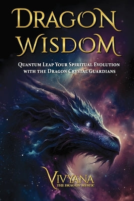 Dragon Wisdom: Quantum Leap Your Spiritual Evolution with the Dragon Crystal Guardians by Vivyana