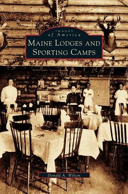 Maine Lodges and Sporting Camps by Wilson, Donald A.