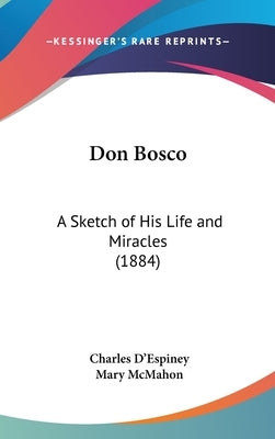 Don Bosco: A Sketch of His Life and Miracles (1884) by D'Espiney, Charles