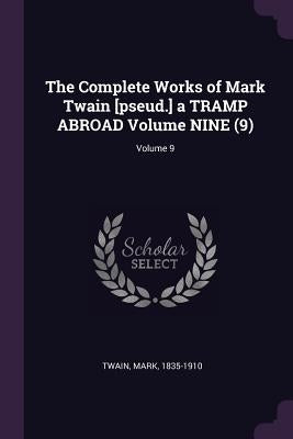The Complete Works of Mark Twain [pseud.] a TRAMP ABROAD Volume NINE (9); Volume 9 by Twain, Mark