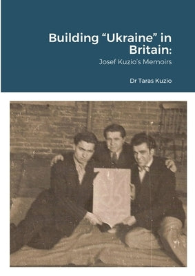 Building Ukraine in Britain: Josef Kuzio's Memoirs by Kuzio, Taras