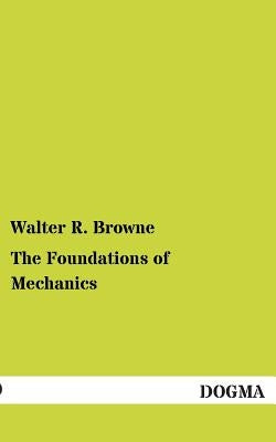 The Foundations of Mechanics by Browne, Walter R.