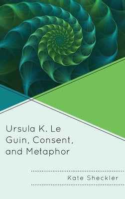Ursula K. Le Guin, Consent, and Metaphor by Sheckler, Kate