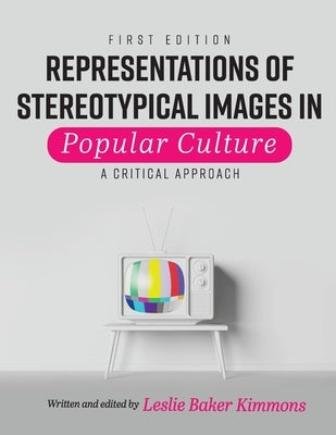 Representations of Stereotypical Images in Popular Culture: A Critical Approach by Baker-Kimmons, Leslie