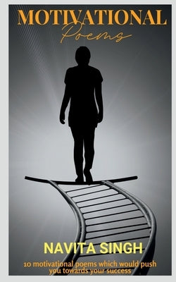 Motivational Poems: 10 motivational poems which would push you towards your success ! by Singh, Navita