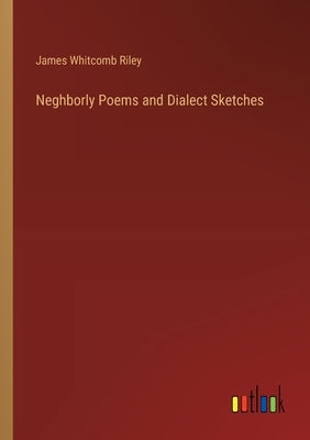 Neghborly Poems and Dialect Sketches by Riley, James Whitcomb