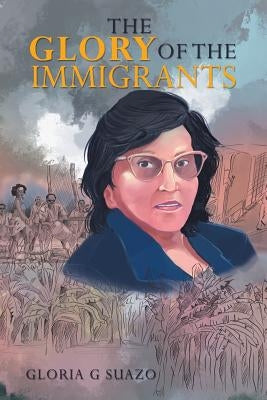 The Glory of the Immigrants by Suazo, Gloria G.