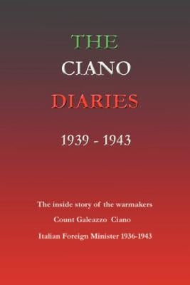 The Ciano Diaries 1939-1943: The Complete, Unabridged Diaries of Count Galeazzo Ciano, Italian Minister of Foreign Affairs, 1936-1943 by Gibson, Hugh