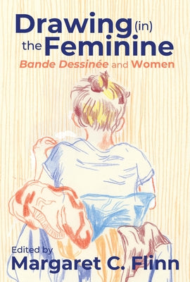 Drawing (In) the Feminine: Bande Dessin馥 and Women by Flinn, Margaret C.