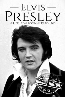 Elvis Presley: A Life From Beginning to End by History, Hourly