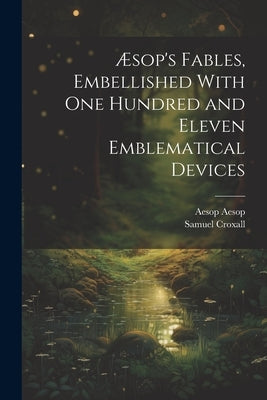 Æsop's Fables, Embellished With one Hundred and Eleven Emblematical Devices by Croxall, Samuel