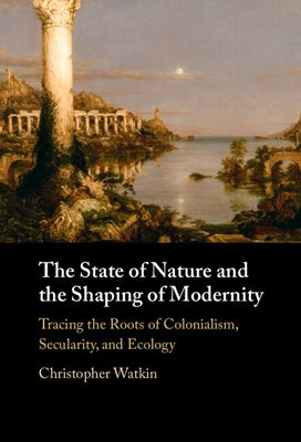 The State of Nature and the Shaping of Modernity by Watkin, Christopher