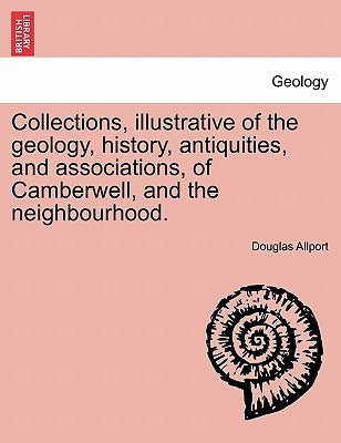 Collections, Illustrative of the Geology, History, Antiquities, and Associations, of Camberwell, and the Neighbourhood. by Allport, Douglas