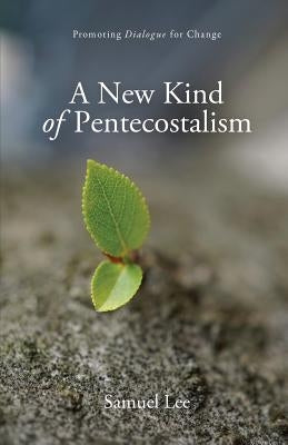 A New Kind of Pentecostalism: Promoting Dialogue for Change by Lee, Samuel
