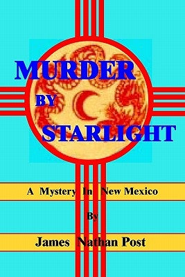 Murder By Starlight: A Mystery In New Mexico by Post, James Nathan