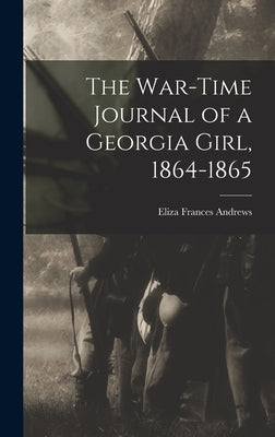 The War-time Journal of a Georgia Girl, 1864-1865 by Andrews, Eliza Frances