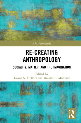Re-Creating Anthropology: Sociality, Matter, and the Imagination by Gellner, David N.