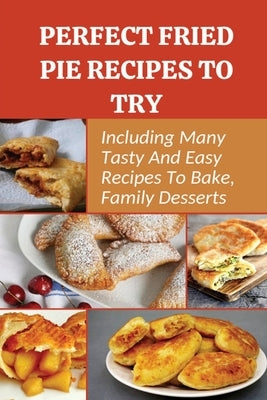 Perfect Fried Pie Recipes To Try: Including Many Tasty And Easy Recipes To Bake, Family Desserts: Easy Fried Pie Recipe by Macdougald, Chong