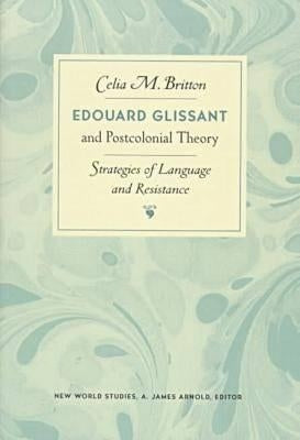 Edouard Glissant and Postcolonial Theory: Strategies of Language and Resistance by Britton, Celia