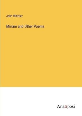 Miriam and Other Poems by Whittier, John