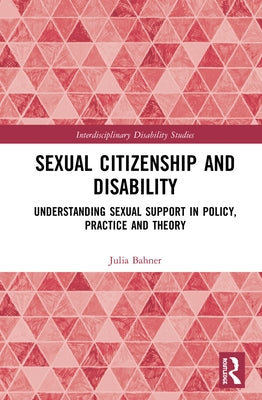Sexual Citizenship and Disability: Understanding Sexual Support in Policy, Practice and Theory by Bahner, Julia