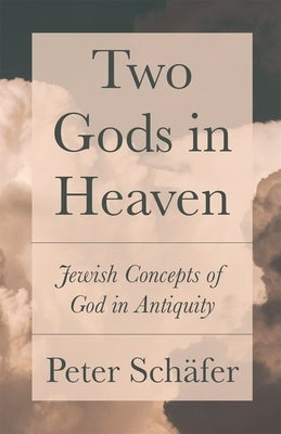 Two Gods in Heaven: Jewish Concepts of God in Antiquity by Schäfer, Peter