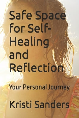 Safe Space for Self-Healing and Reflection: Your Personal Journey by Sanders, Kristi