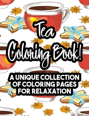 Tea Coloring Book! A Unique Collection Of Coloring Pages For Relaxation: Calming Coloring Sheets With Tea Inspired Illustrations, Stress Relieving Des by Browning, Cindy L.